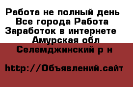 Работа не полный день - Все города Работа » Заработок в интернете   . Амурская обл.,Селемджинский р-н